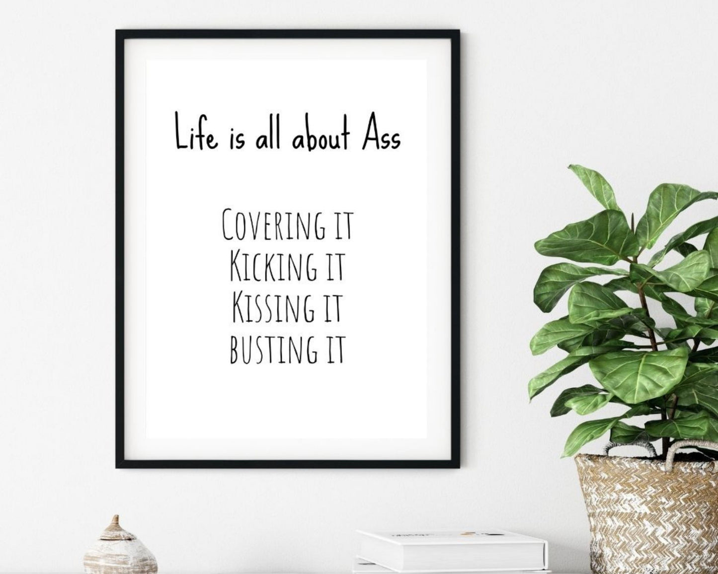 'Life is all about Ass' - Black & White Art Print - Unframed.