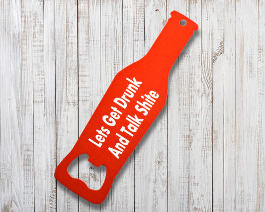 Lets Get Drunk And Talk Shite Novelty Bottle Opener