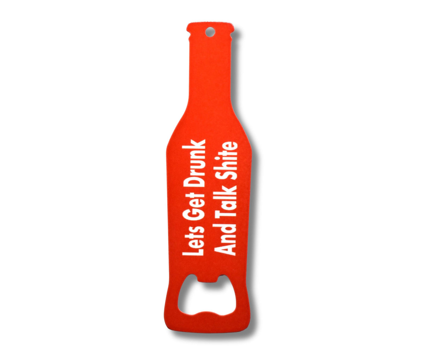 Lets Get Drunk And Talk Shite Novelty Bottle Opener
